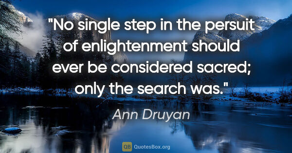 Ann Druyan quote: "No single step in the persuit of enlightenment should ever be..."