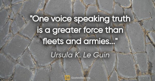 Ursula K. Le Guin quote: "One voice speaking truth is a greater force than fleets and..."