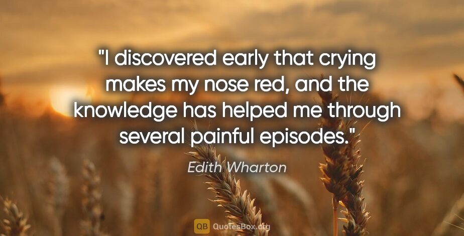 Edith Wharton quote: "I discovered early that crying makes my nose red, and the..."