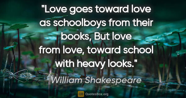 William Shakespeare quote: "Love goes toward love as schoolboys from their books, But love..."