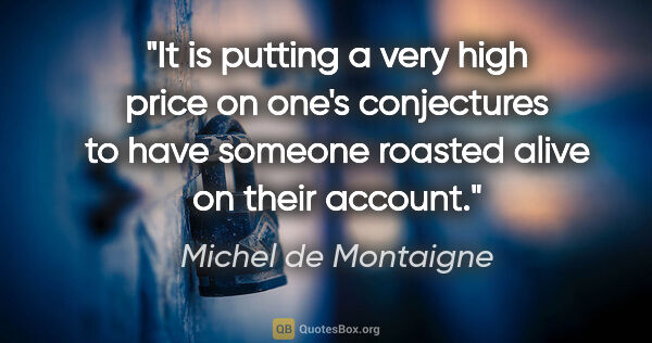 Michel de Montaigne quote: "It is putting a very high price on one's conjectures to have..."