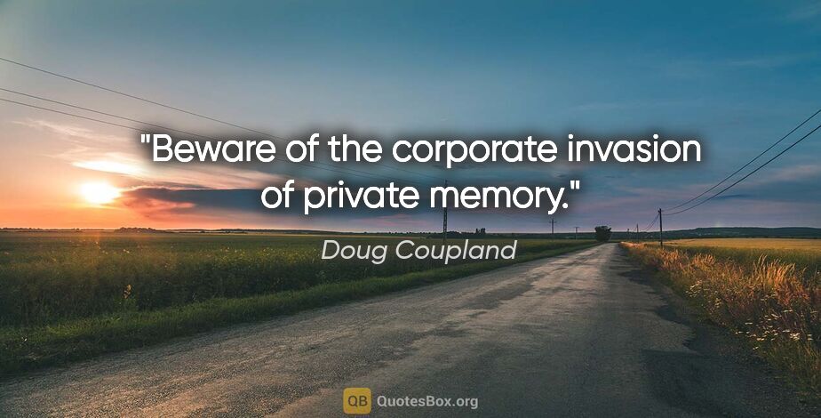 Doug Coupland quote: "Beware of the corporate invasion of private memory."