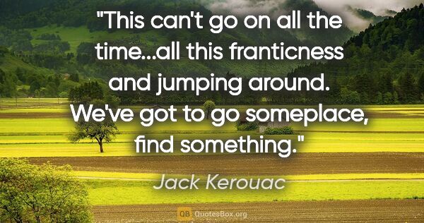 Jack Kerouac quote: "This can't go on all the time...all this franticness and..."