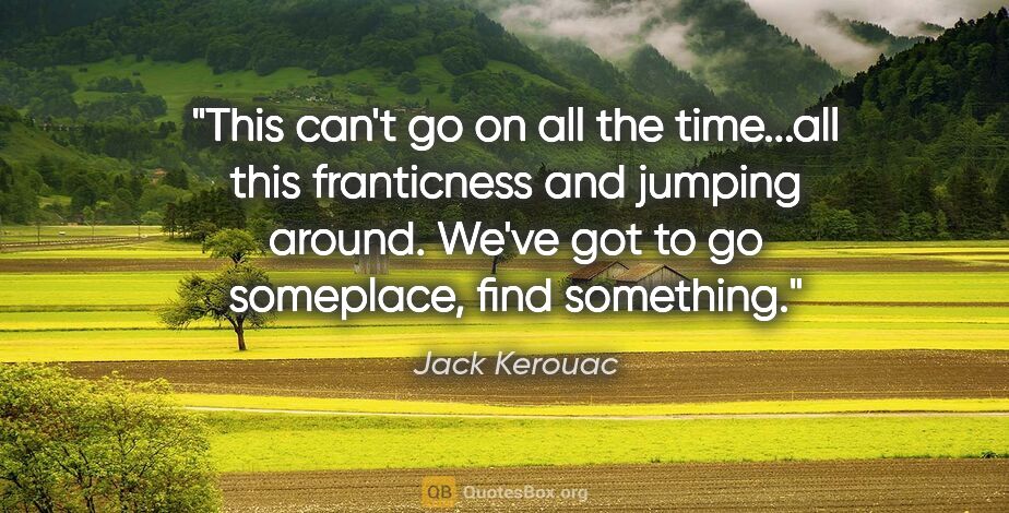 Jack Kerouac quote: "This can't go on all the time...all this franticness and..."