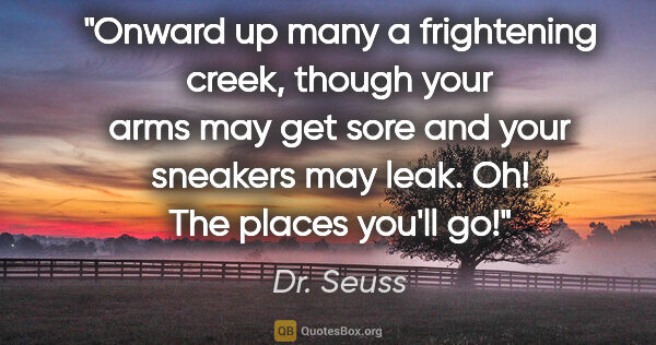 Dr. Seuss quote: "Onward up many a frightening creek, though your arms may get..."