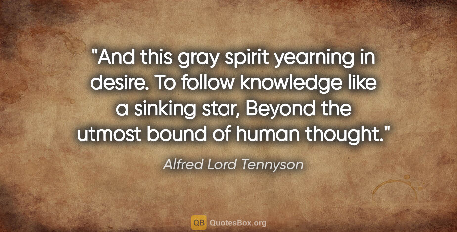 Alfred Lord Tennyson quote: "And this gray spirit yearning in desire. To follow knowledge..."