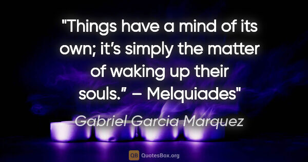 Gabriel Garcia Marquez quote: "Things have a mind of its own; it’s simply the matter of..."