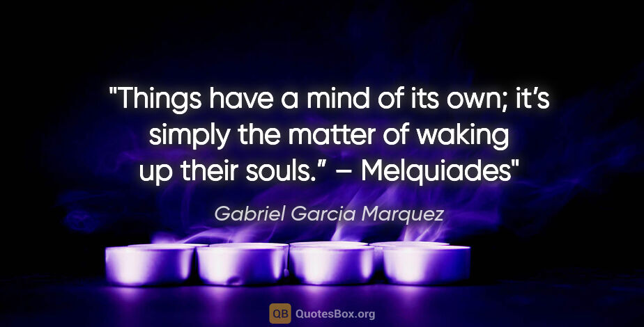 Gabriel Garcia Marquez quote: "Things have a mind of its own; it’s simply the matter of..."