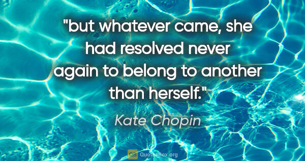 Kate Chopin quote: "but whatever came, she had resolved never again to belong to..."