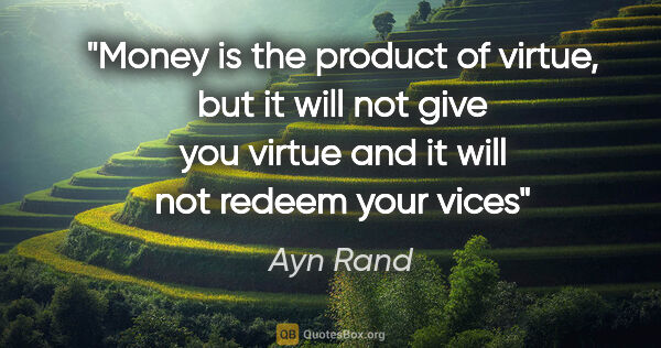 Ayn Rand quote: "Money is the product of virtue, but it will not give you..."