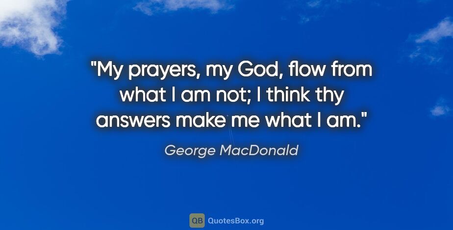 George MacDonald quote: "My prayers, my God, flow from what I am not; I think thy..."