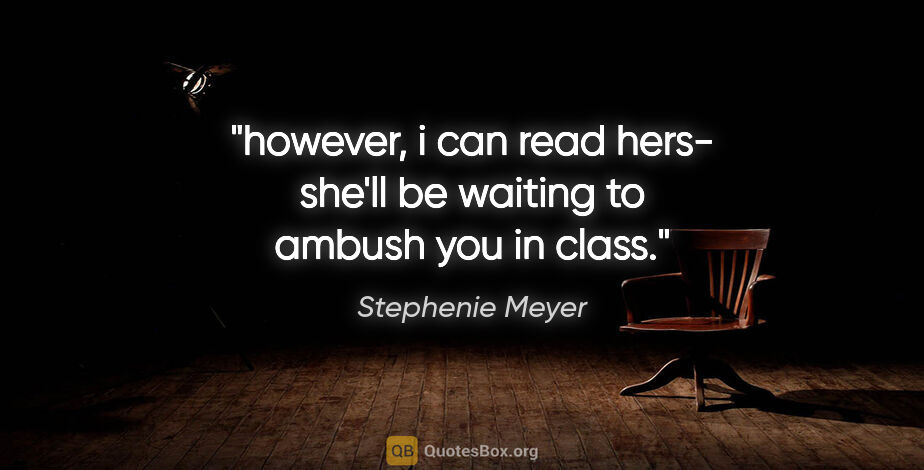 Stephenie Meyer quote: "however, i can read hers- she'll be waiting to ambush you in..."