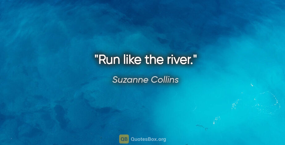 Suzanne Collins quote: "Run like the river."