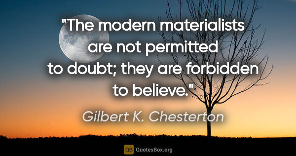 Gilbert K. Chesterton quote: "The modern materialists are not permitted to doubt; they are..."