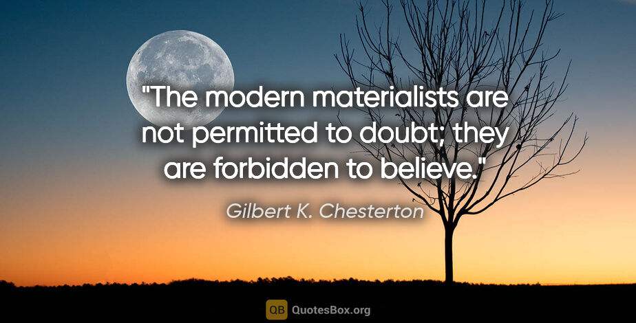Gilbert K. Chesterton quote: "The modern materialists are not permitted to doubt; they are..."