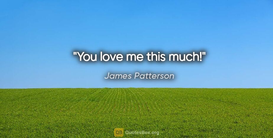 James Patterson quote: "You love me this much!"