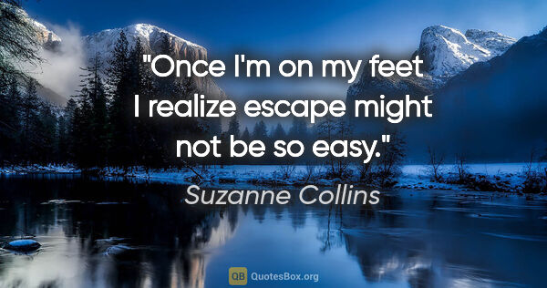 Suzanne Collins quote: "Once I'm on my feet I realize escape might not be so easy."