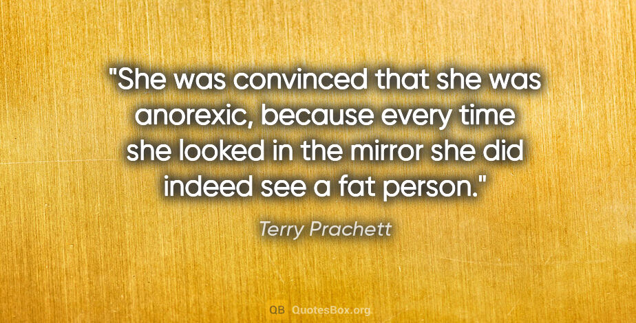 Terry Prachett quote: "She was convinced that she was anorexic, because every time..."
