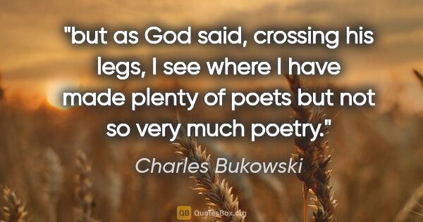Charles Bukowski quote: "but as God said, crossing his legs, I see where I have made..."