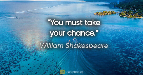 William Shakespeare quote: "You must take your chance."
