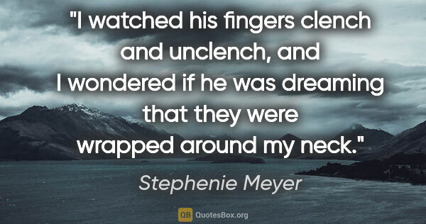 Stephenie Meyer quote: "I watched his fingers clench and unclench, and I wondered if..."