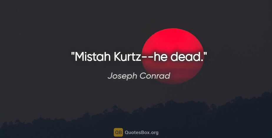 Joseph Conrad quote: "Mistah Kurtz--he dead."