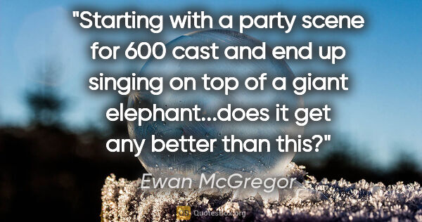 Ewan McGregor quote: "Starting with a party scene for 600 cast and end up singing on..."