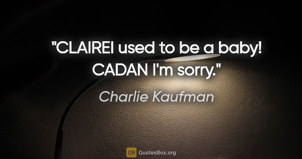 Charlie Kaufman quote: "CLAIREI used to be a baby! CADAN I'm sorry."