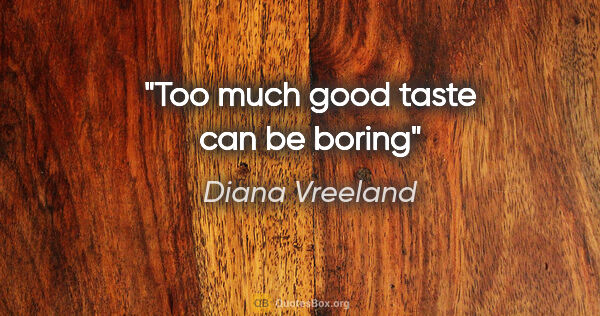 Diana Vreeland quote: "Too much good taste can be boring"