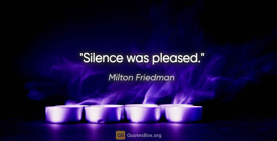 Milton Friedman quote: "Silence was pleased."