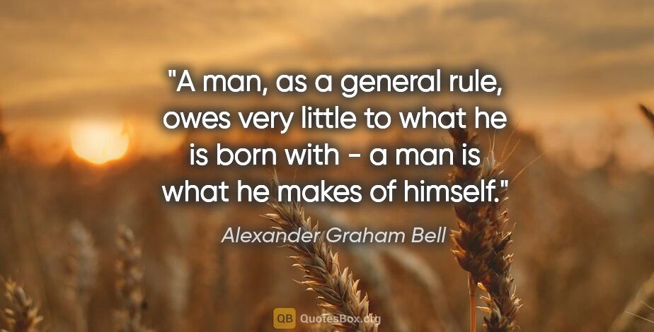 Alexander Graham Bell quote: "A man, as a general rule, owes very little to what he is born..."