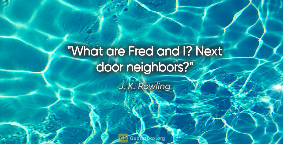 J. K. Rowling quote: "What are Fred and I? Next door neighbors?"