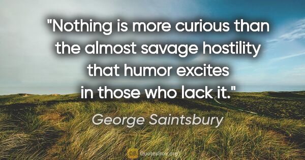 George Saintsbury quote: "Nothing is more curious than the almost savage hostility that..."