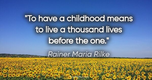 Rainer Maria Rilke quote: "To have a childhood means to live a thousand lives before the..."