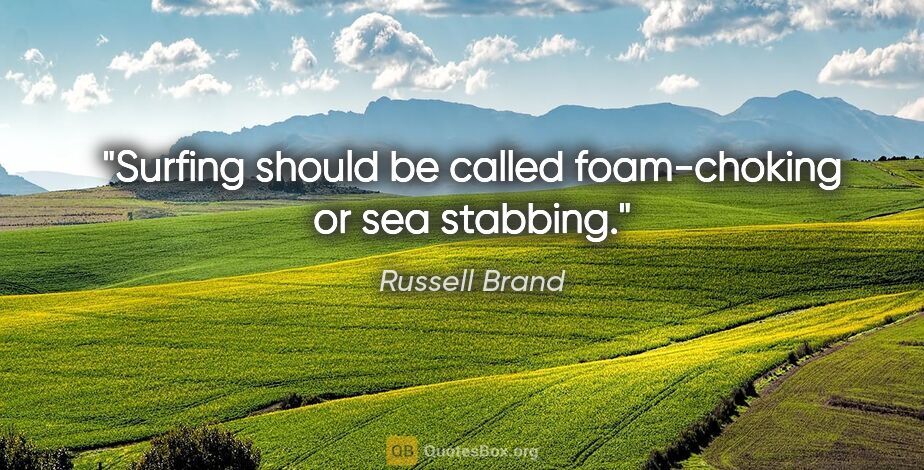 Russell Brand quote: "Surfing should be called "foam-choking" or "sea stabbing."