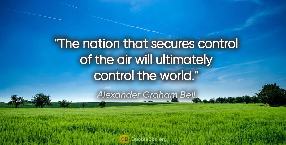 Alexander Graham Bell quote: "The nation that secures control of the air will ultimately..."