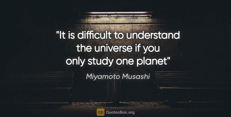 Miyamoto Musashi quote: "It is difficult to understand the universe if you only study..."