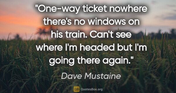 Dave Mustaine quote: "One-way ticket nowhere there's no windows on his train. Can't..."