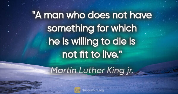 Martin Luther King jr. quote: "A man who does not have something for which he is willing to..."