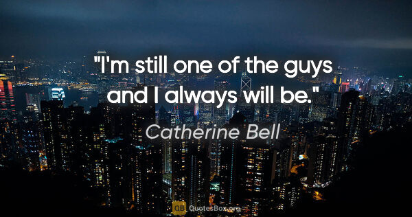 Catherine Bell quote: "I'm still one of the guys and I always will be."