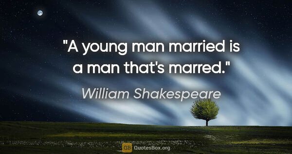 William Shakespeare quote: "A young man married is a man that's marred."