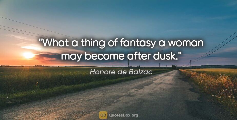 Honore de Balzac quote: "What a thing of fantasy a woman may become after dusk."