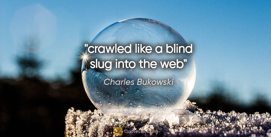 Charles Bukowski quote: "crawled like a blind slug into the web"