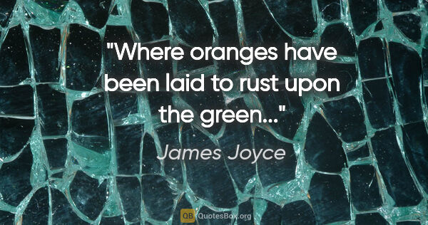 James Joyce quote: "Where oranges have been laid to rust upon the green..."