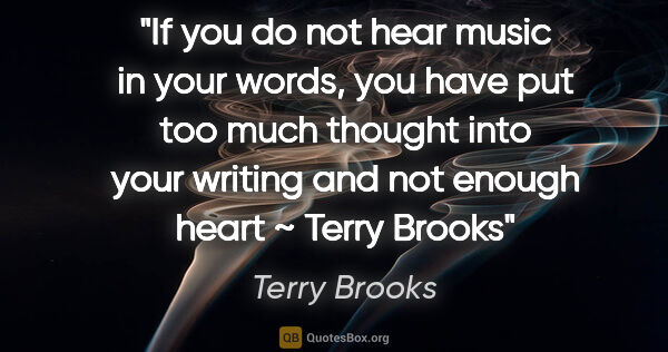 Terry Brooks quote: "If you do not hear music in your words, you have put too much..."