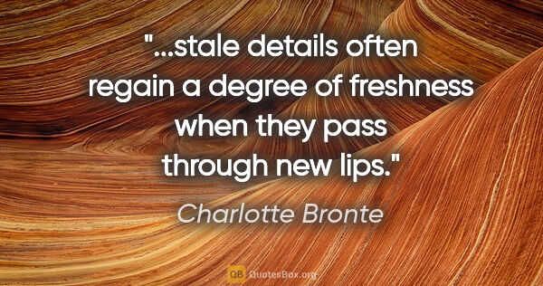 Charlotte Bronte quote: "stale details often regain a degree of freshness when they..."