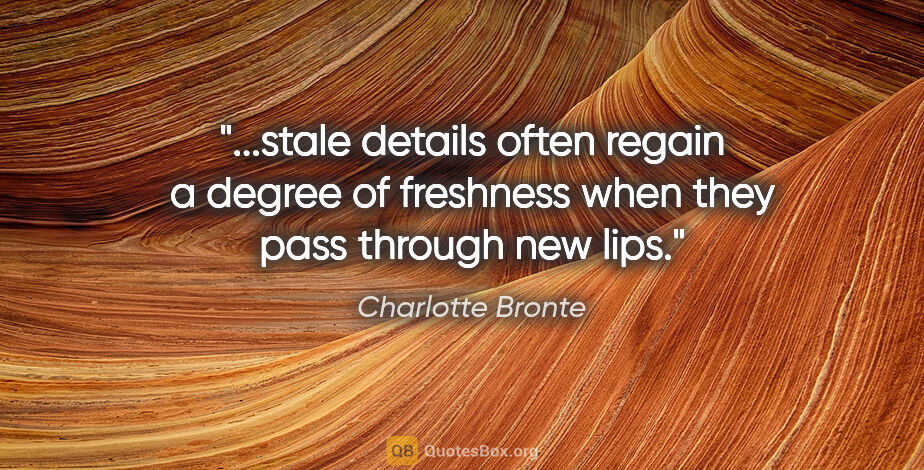 Charlotte Bronte quote: "stale details often regain a degree of freshness when they..."