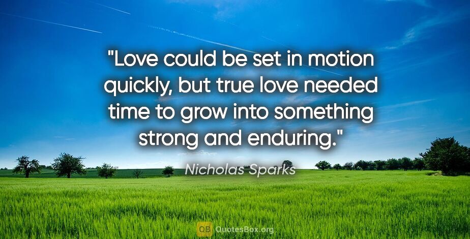 Nicholas Sparks quote: "Love could be set in motion quickly, but true love needed time..."