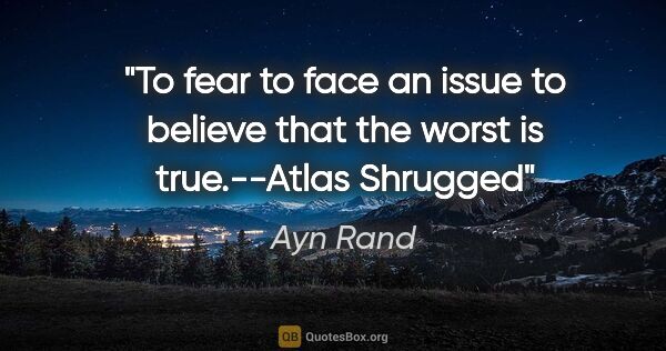Ayn Rand quote: "To fear to face an issue to believe that the worst is..."