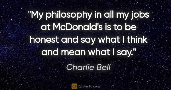 Charlie Bell quote: "My philosophy in all my jobs at McDonald's is to be honest and..."
